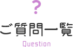 ご質問一覧 Question